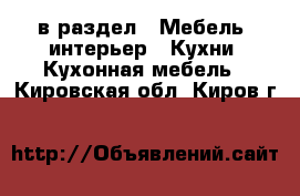  в раздел : Мебель, интерьер » Кухни. Кухонная мебель . Кировская обл.,Киров г.